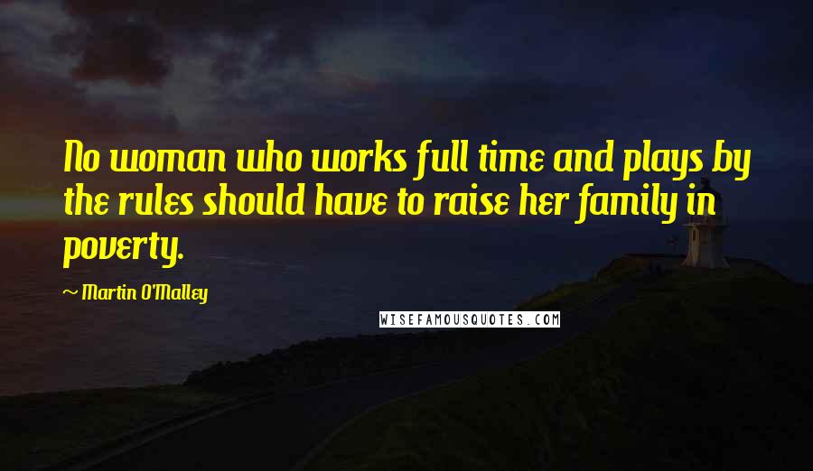 Martin O'Malley Quotes: No woman who works full time and plays by the rules should have to raise her family in poverty.