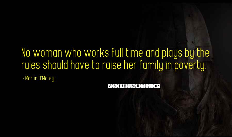 Martin O'Malley Quotes: No woman who works full time and plays by the rules should have to raise her family in poverty.