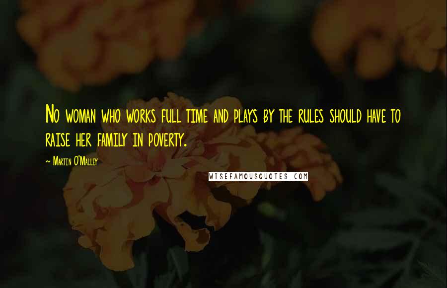 Martin O'Malley Quotes: No woman who works full time and plays by the rules should have to raise her family in poverty.