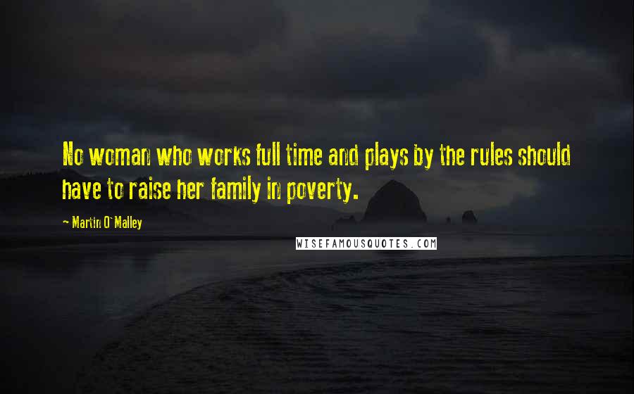 Martin O'Malley Quotes: No woman who works full time and plays by the rules should have to raise her family in poverty.