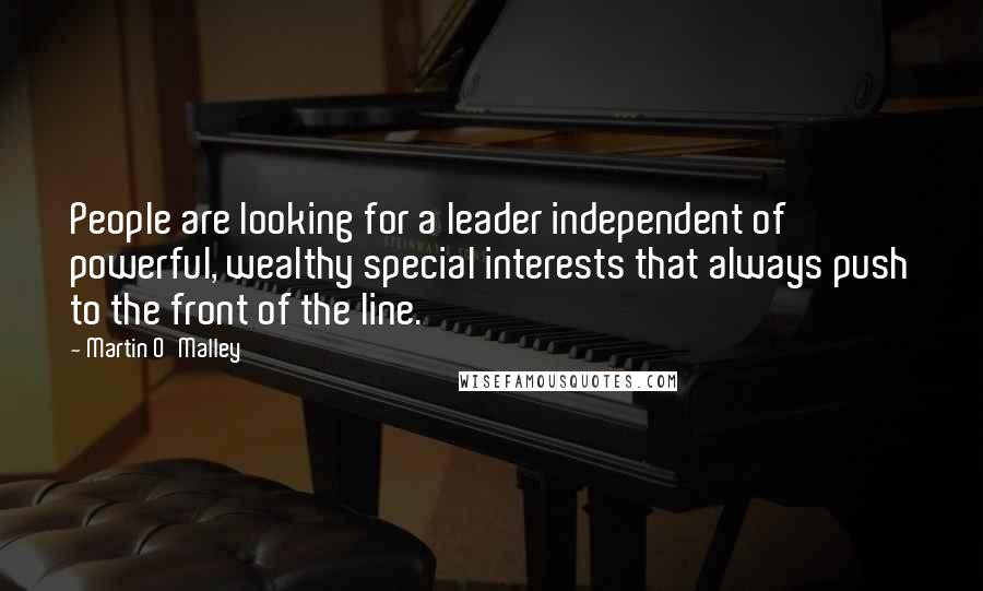 Martin O'Malley Quotes: People are looking for a leader independent of powerful, wealthy special interests that always push to the front of the line.