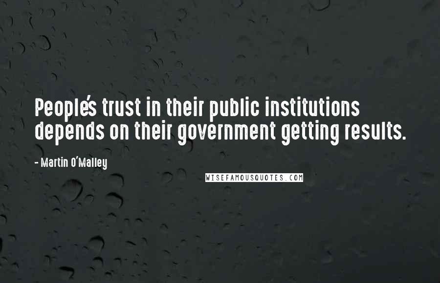 Martin O'Malley Quotes: People's trust in their public institutions depends on their government getting results.