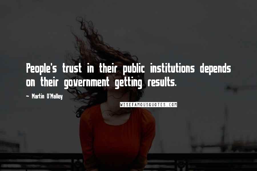 Martin O'Malley Quotes: People's trust in their public institutions depends on their government getting results.