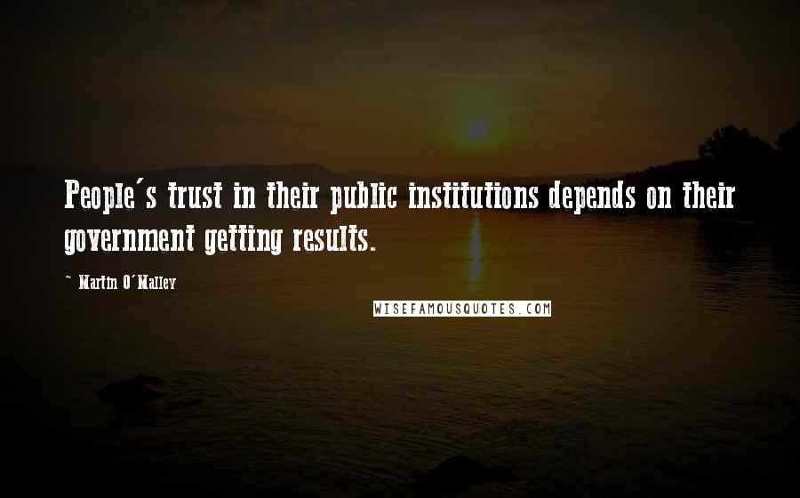 Martin O'Malley Quotes: People's trust in their public institutions depends on their government getting results.