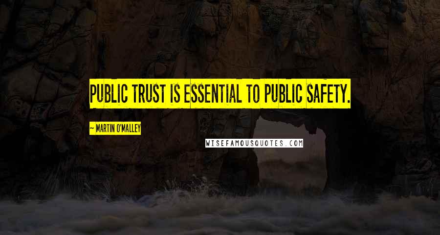 Martin O'Malley Quotes: Public trust is essential to public safety.