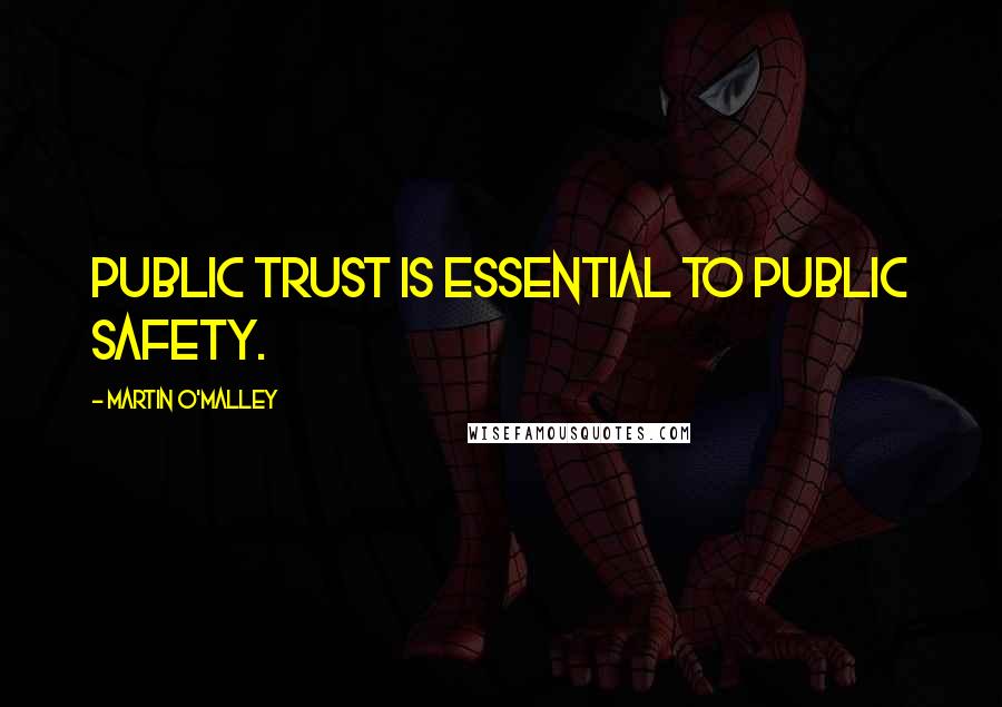 Martin O'Malley Quotes: Public trust is essential to public safety.