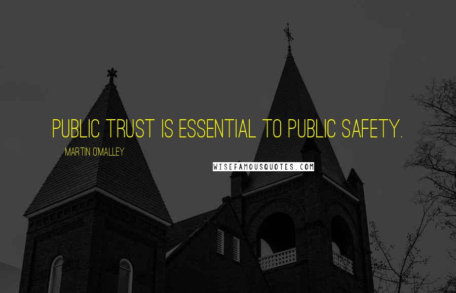 Martin O'Malley Quotes: Public trust is essential to public safety.
