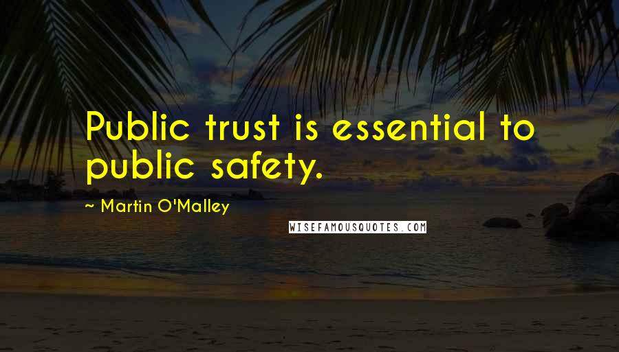Martin O'Malley Quotes: Public trust is essential to public safety.