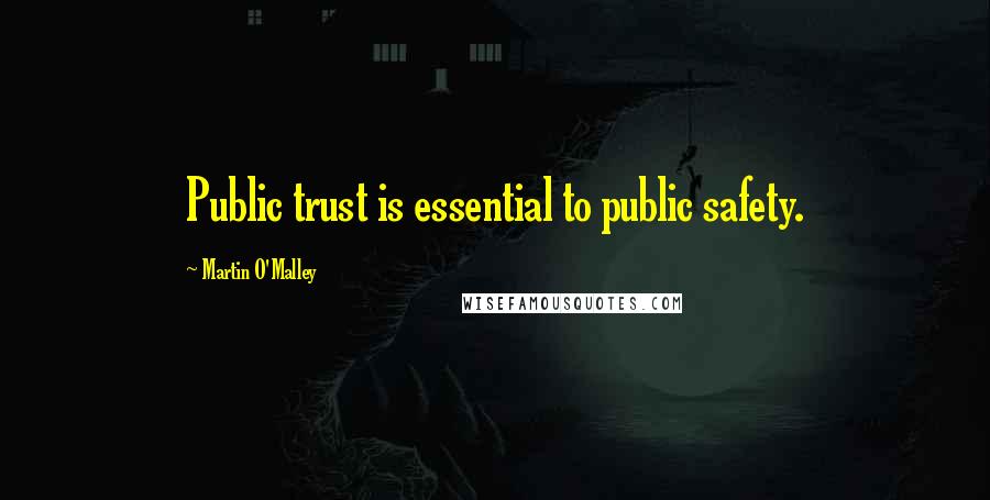 Martin O'Malley Quotes: Public trust is essential to public safety.