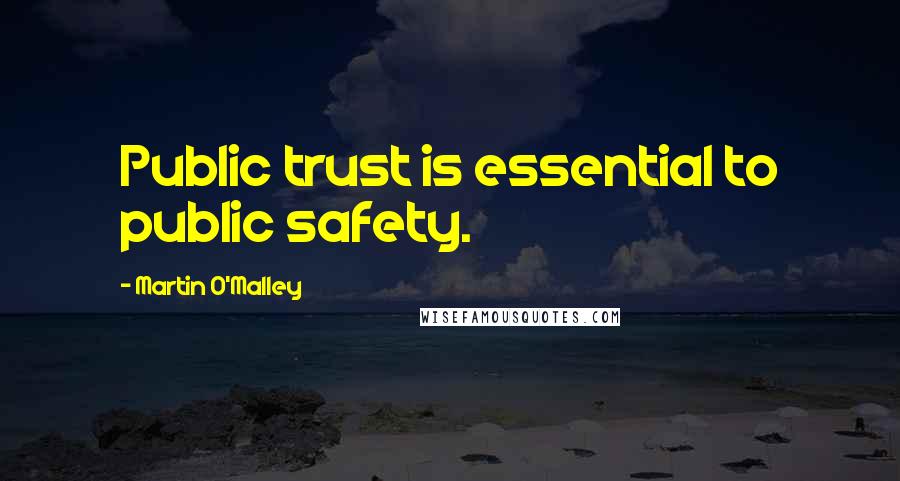 Martin O'Malley Quotes: Public trust is essential to public safety.