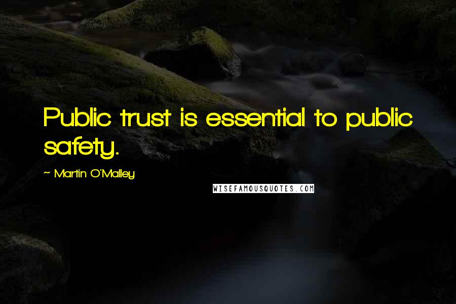 Martin O'Malley Quotes: Public trust is essential to public safety.