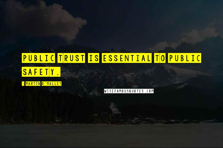 Martin O'Malley Quotes: Public trust is essential to public safety.