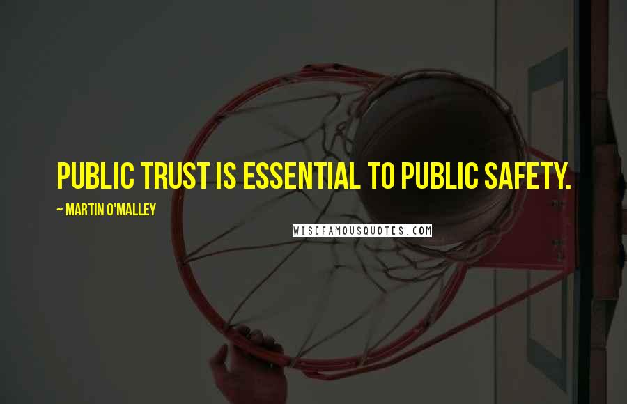 Martin O'Malley Quotes: Public trust is essential to public safety.