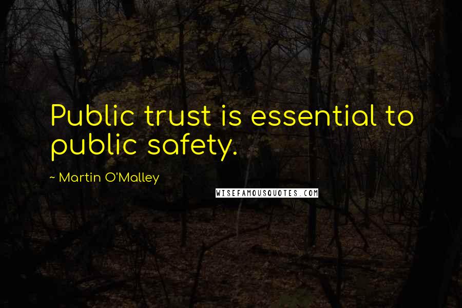 Martin O'Malley Quotes: Public trust is essential to public safety.