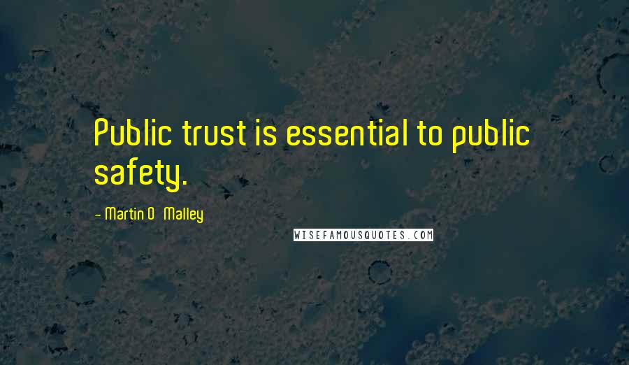 Martin O'Malley Quotes: Public trust is essential to public safety.