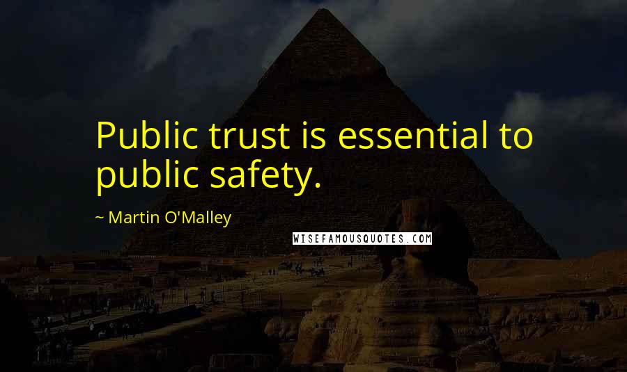 Martin O'Malley Quotes: Public trust is essential to public safety.