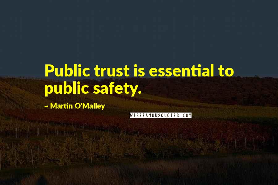 Martin O'Malley Quotes: Public trust is essential to public safety.