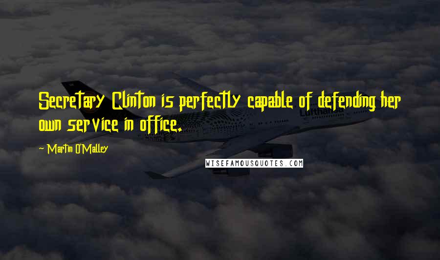Martin O'Malley Quotes: Secretary Clinton is perfectly capable of defending her own service in office.