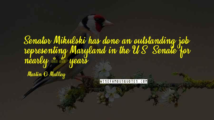 Martin O'Malley Quotes: Senator Mikulski has done an outstanding job representing Maryland in the U.S. Senate for nearly 30 years.