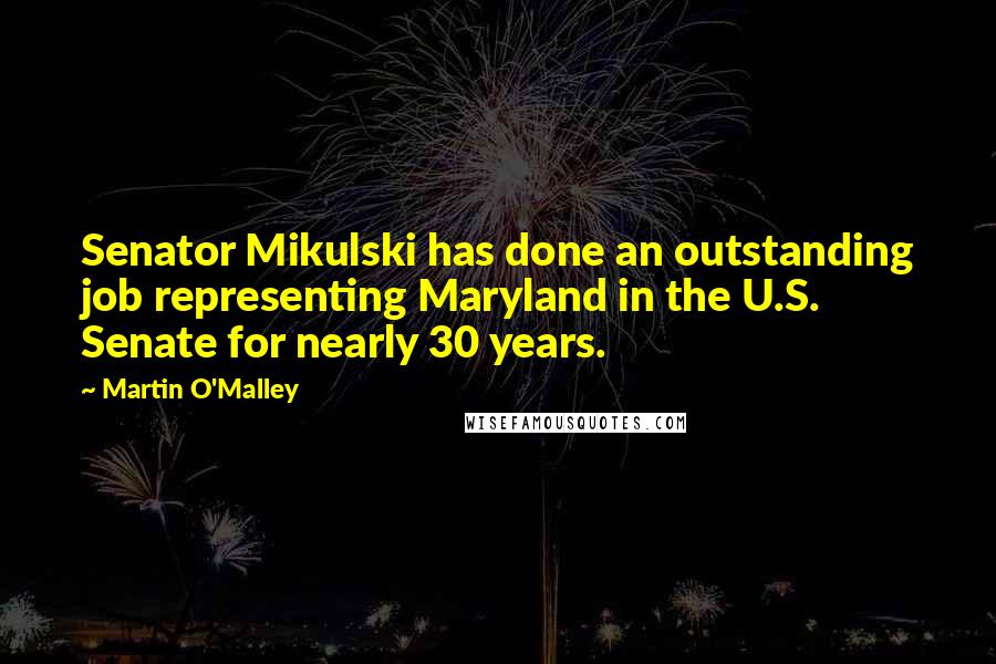 Martin O'Malley Quotes: Senator Mikulski has done an outstanding job representing Maryland in the U.S. Senate for nearly 30 years.