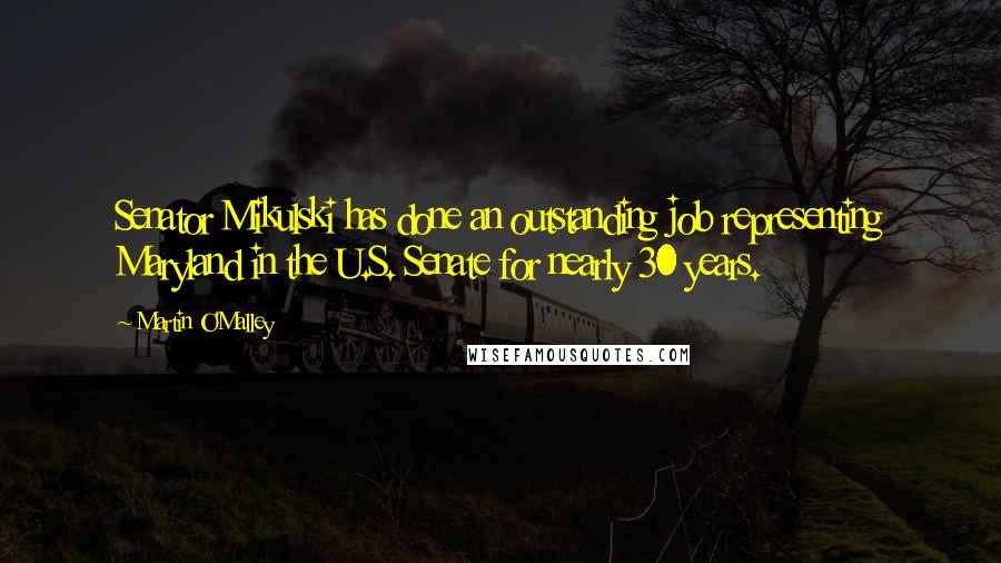 Martin O'Malley Quotes: Senator Mikulski has done an outstanding job representing Maryland in the U.S. Senate for nearly 30 years.