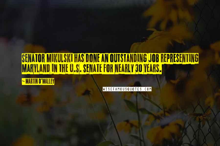 Martin O'Malley Quotes: Senator Mikulski has done an outstanding job representing Maryland in the U.S. Senate for nearly 30 years.