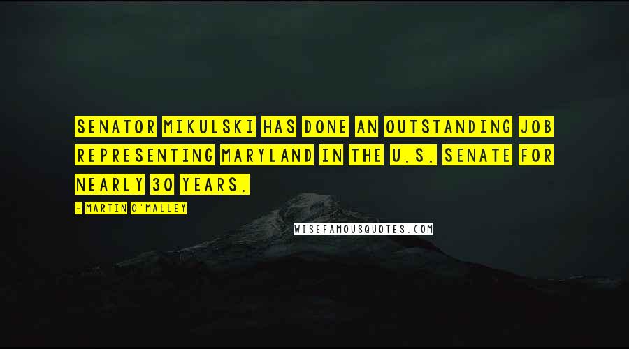 Martin O'Malley Quotes: Senator Mikulski has done an outstanding job representing Maryland in the U.S. Senate for nearly 30 years.