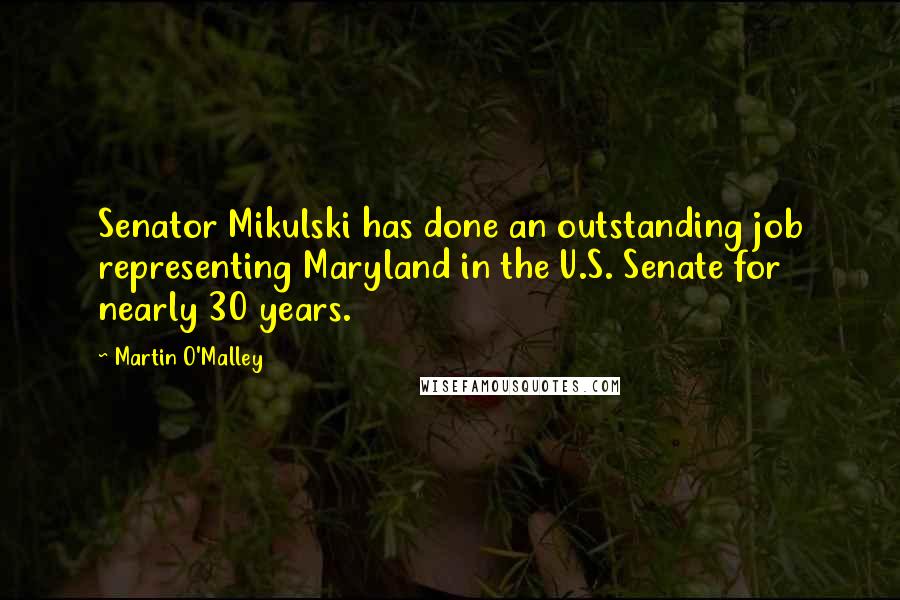 Martin O'Malley Quotes: Senator Mikulski has done an outstanding job representing Maryland in the U.S. Senate for nearly 30 years.