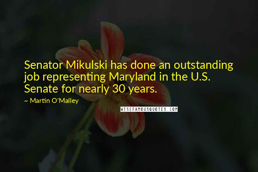 Martin O'Malley Quotes: Senator Mikulski has done an outstanding job representing Maryland in the U.S. Senate for nearly 30 years.