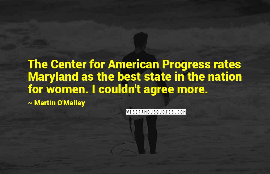 Martin O'Malley Quotes: The Center for American Progress rates Maryland as the best state in the nation for women. I couldn't agree more.