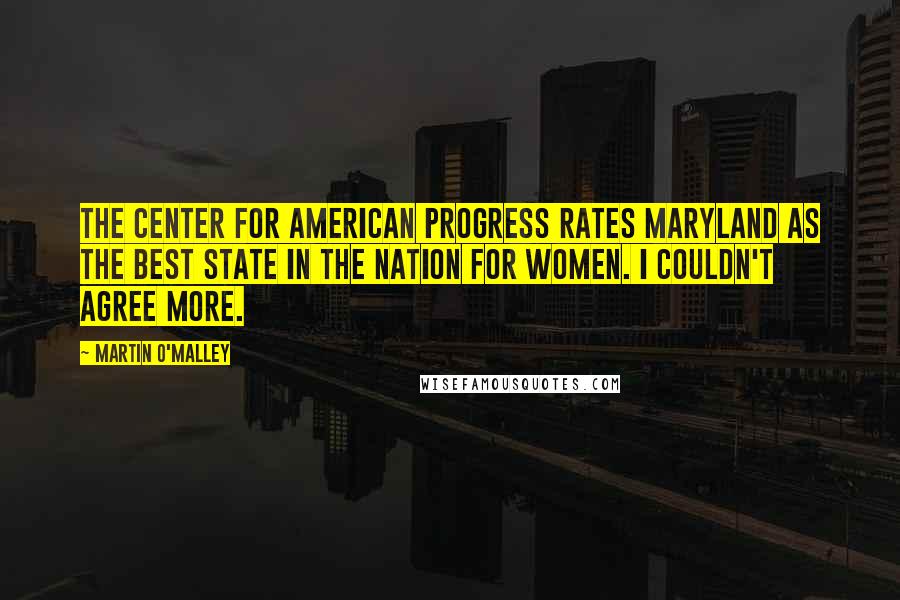 Martin O'Malley Quotes: The Center for American Progress rates Maryland as the best state in the nation for women. I couldn't agree more.