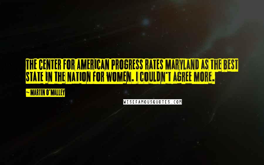 Martin O'Malley Quotes: The Center for American Progress rates Maryland as the best state in the nation for women. I couldn't agree more.