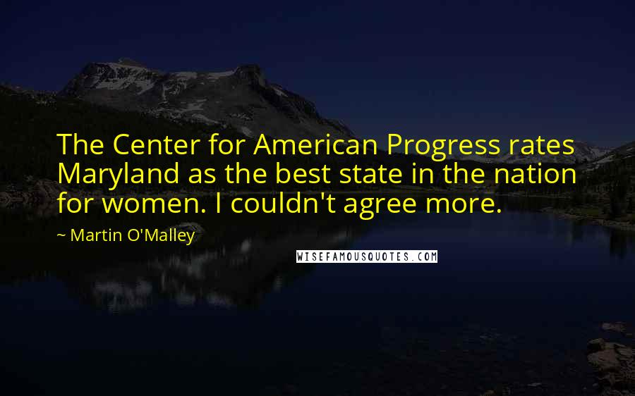 Martin O'Malley Quotes: The Center for American Progress rates Maryland as the best state in the nation for women. I couldn't agree more.