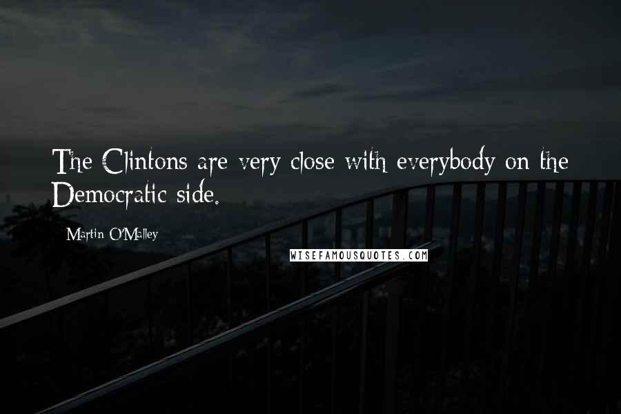 Martin O'Malley Quotes: The Clintons are very close with everybody on the Democratic side.