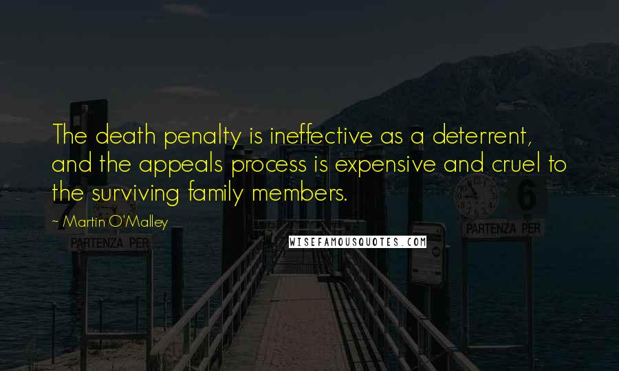 Martin O'Malley Quotes: The death penalty is ineffective as a deterrent, and the appeals process is expensive and cruel to the surviving family members.