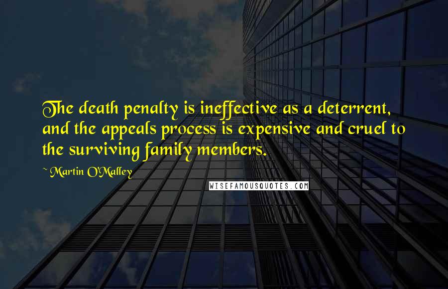 Martin O'Malley Quotes: The death penalty is ineffective as a deterrent, and the appeals process is expensive and cruel to the surviving family members.