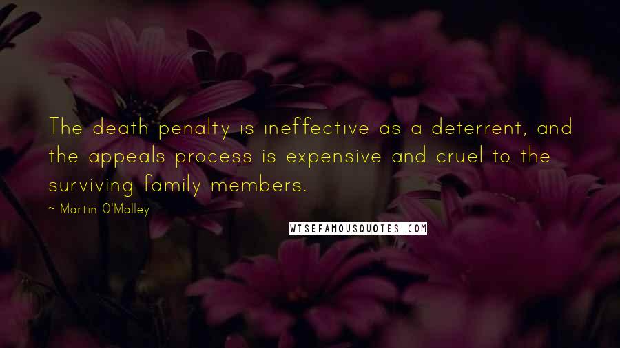 Martin O'Malley Quotes: The death penalty is ineffective as a deterrent, and the appeals process is expensive and cruel to the surviving family members.