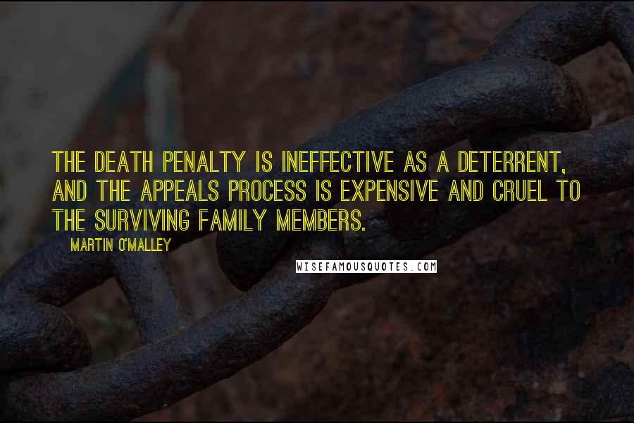 Martin O'Malley Quotes: The death penalty is ineffective as a deterrent, and the appeals process is expensive and cruel to the surviving family members.