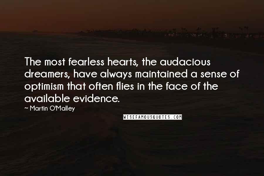 Martin O'Malley Quotes: The most fearless hearts, the audacious dreamers, have always maintained a sense of optimism that often flies in the face of the available evidence.