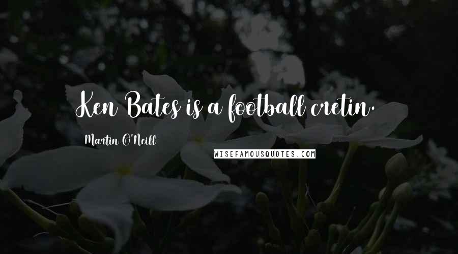 Martin O'Neill Quotes: Ken Bates is a football cretin.