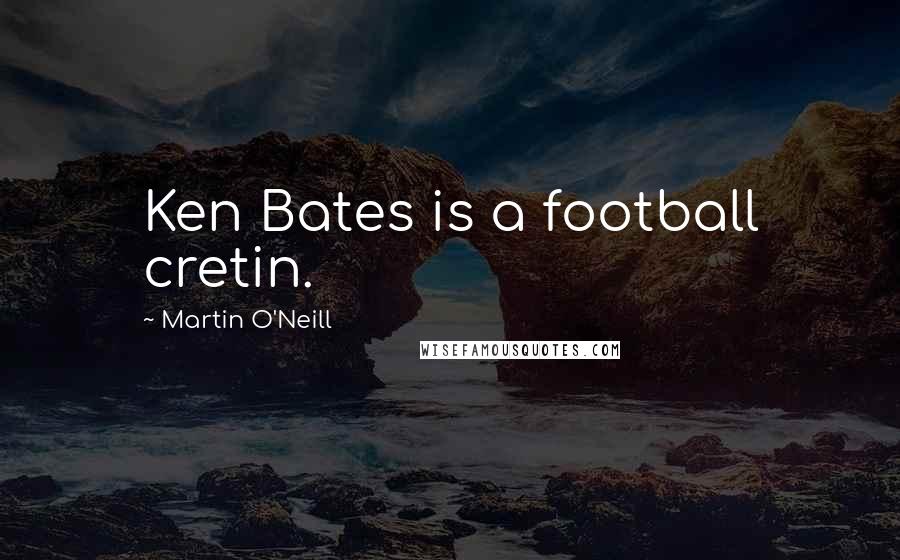 Martin O'Neill Quotes: Ken Bates is a football cretin.