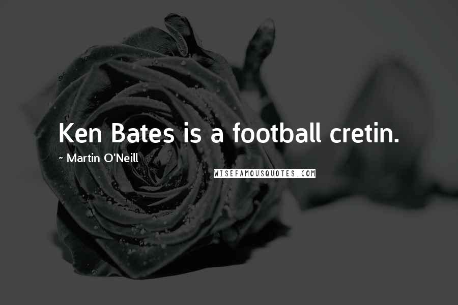 Martin O'Neill Quotes: Ken Bates is a football cretin.