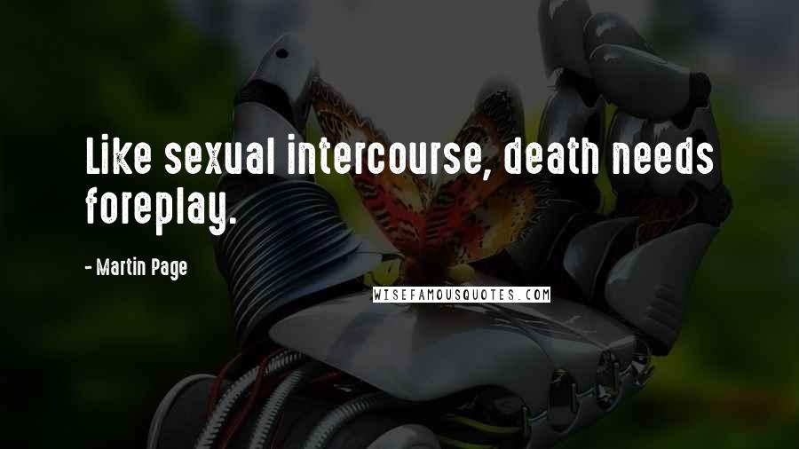 Martin Page Quotes: Like sexual intercourse, death needs foreplay.
