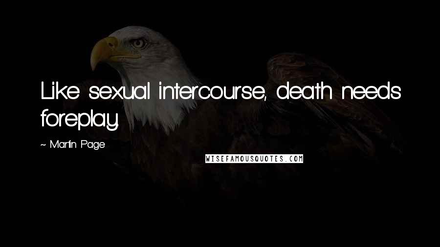 Martin Page Quotes: Like sexual intercourse, death needs foreplay.