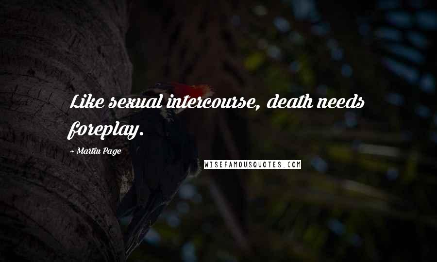 Martin Page Quotes: Like sexual intercourse, death needs foreplay.