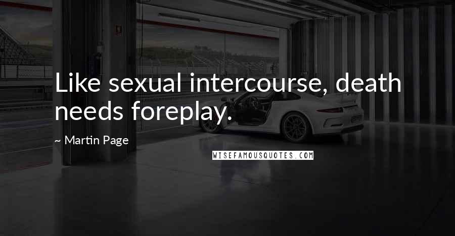 Martin Page Quotes: Like sexual intercourse, death needs foreplay.