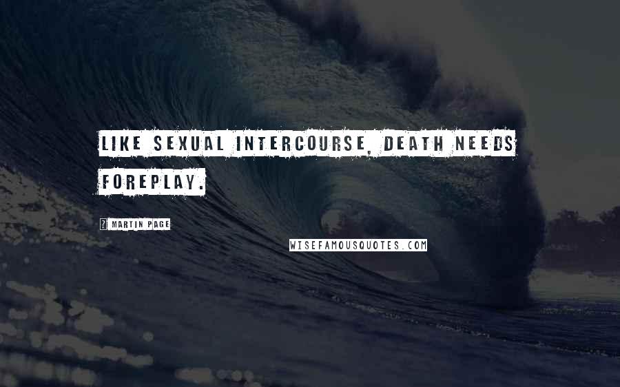 Martin Page Quotes: Like sexual intercourse, death needs foreplay.