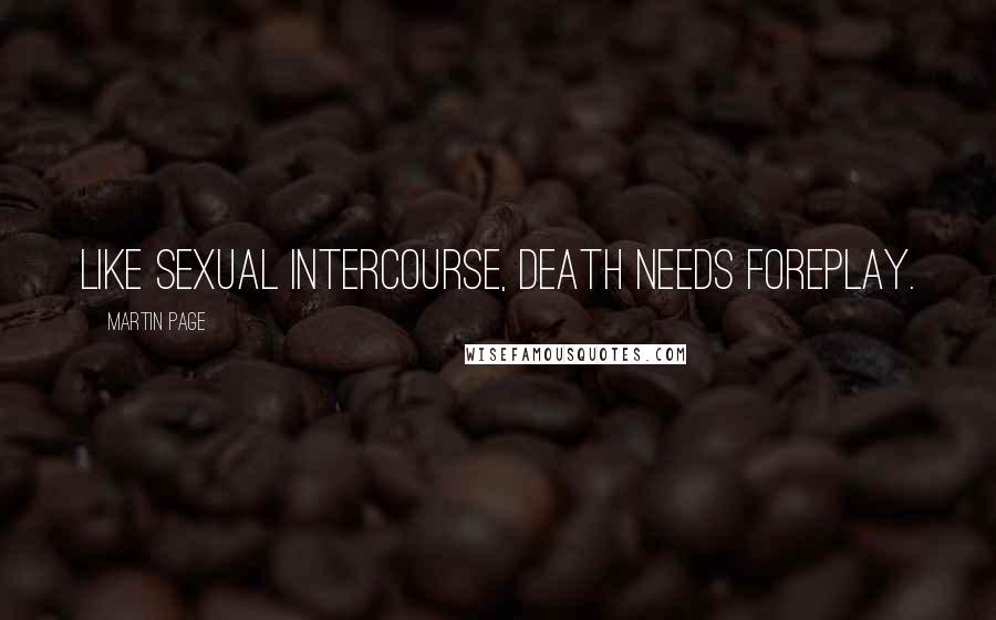 Martin Page Quotes: Like sexual intercourse, death needs foreplay.