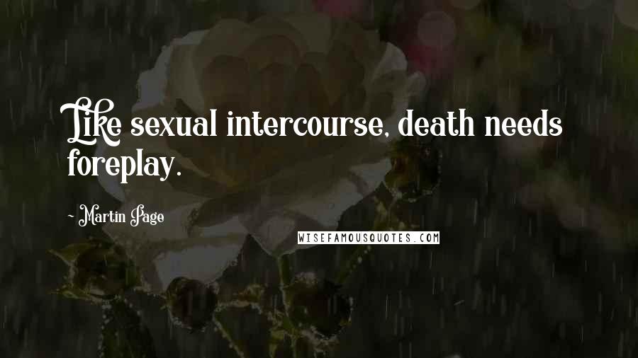 Martin Page Quotes: Like sexual intercourse, death needs foreplay.