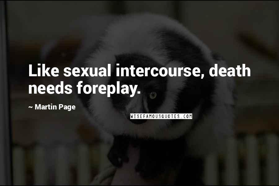 Martin Page Quotes: Like sexual intercourse, death needs foreplay.